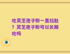 吃灵芝孢子粉一直拉肚？灵芝孢子粉可以长期吃吗