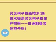 灵芝孢子粉新技术(新技术提高灵芝孢子粉生产效率——快速制备灵芝孢子粉)