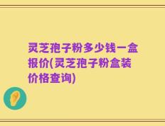 灵芝孢子粉多少钱一盒报价(灵芝孢子粉盒装价格查询)