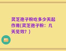 灵芝孢子粉吃多少天起作用(灵芝孢子粉：几天见效？)