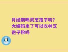 月经期喝灵芝孢子粉？大姨妈来了可以吃林芝孢子粉吗