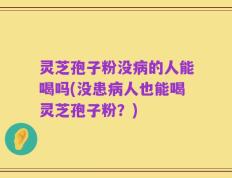 灵芝孢子粉没病的人能喝吗(没患病人也能喝灵芝孢子粉？)
