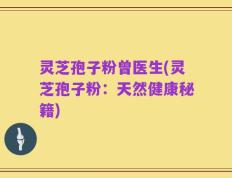 灵芝孢子粉曾医生(灵芝孢子粉：天然健康秘籍)