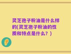 灵芝孢子粉油是什么样的(灵芝孢子粉油的性质和特点是什么？)