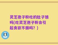 灵芝孢子粉吃的肚子饿吗(吃灵芝孢子粉会引起食欲不振吗？)