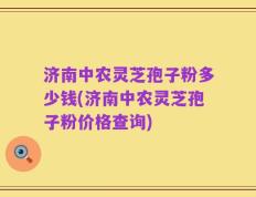济南中农灵芝孢子粉多少钱(济南中农灵芝孢子粉价格查询)