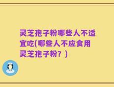 灵芝孢子粉哪些人不适宜吃(哪些人不应食用灵芝孢子粉？)
