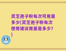 灵芝孢子粉每次可用量多少(灵芝孢子粉每次使用建议用量是多少？)