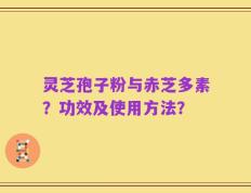 灵芝孢子粉与赤芝多素？功效及使用方法？