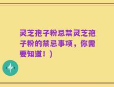 灵芝孢子粉忌禁灵芝孢子粉的禁忌事项，你需要知道！)
