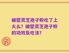 破壁灵芝孢子粉吃了上火么？破壁灵芝孢子粉的功效及吃法？