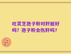 吃灵芝孢子粉对肝脏好吗？孢子粉会伤肝吗？