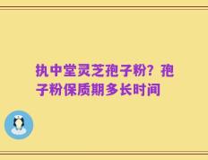 执中堂灵芝孢子粉？孢子粉保质期多长时间