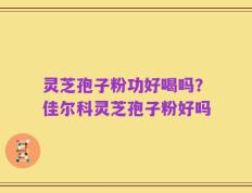 灵芝孢子粉功好喝吗？佳尔科灵芝孢子粉好吗