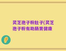 灵芝孢子粉肚子(灵芝孢子粉有助肠胃健康