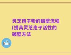 灵芝孢子粉的破壁流程(提高灵芝孢子活性的破壁方法