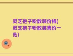 灵芝孢子粉散装价格(灵芝孢子粉散装售价一览)