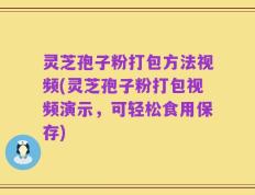灵芝孢子粉打包方法视频(灵芝孢子粉打包视频演示，可轻松食用保存)