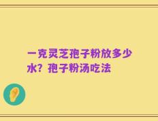 一克灵芝孢子粉放多少水？孢子粉汤吃法