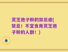 灵芝孢子粉的禁忌症(禁忌！不宜食用灵芝孢子粉的人群！)