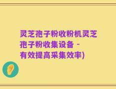 灵芝孢子粉收粉机灵芝孢子粉收集设备 - 有效提高采集效率)