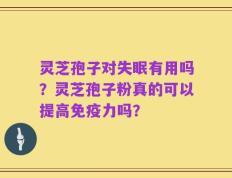 灵芝孢子对失眠有用吗？灵芝孢子粉真的可以提高免疫力吗？