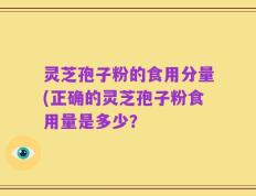 灵芝孢子粉的食用分量(正确的灵芝孢子粉食用量是多少？