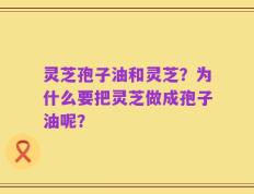 灵芝孢子油和灵芝？为什么要把灵芝做成孢子油呢？