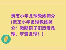 灵芝小学足球教练简介(灵芝小学足球教练简介：激励孩子们热爱足球、享受足球！)