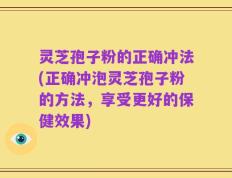 灵芝孢子粉的正确冲法(正确冲泡灵芝孢子粉的方法，享受更好的保健效果)