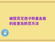 破壁灵芝孢子粉重金属的危害及防范方法