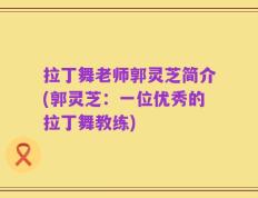 拉丁舞老师郭灵芝简介(郭灵芝：一位优秀的拉丁舞教练)