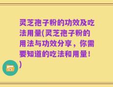 灵芝孢子粉的功效及吃法用量(灵芝孢子粉的用法与功效分享，你需要知道的吃法和用量！)