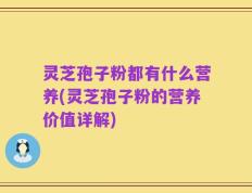 灵芝孢子粉都有什么营养(灵芝孢子粉的营养价值详解)