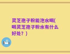 灵芝孢子粉能泡水喝(喝灵芝孢子粉水有什么好处？)