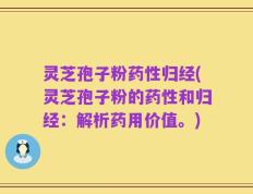 灵芝孢子粉药性归经(灵芝孢子粉的药性和归经：解析药用价值。)