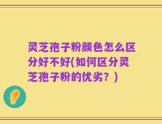 灵芝孢子粉颜色怎么区分好不好(如何区分灵芝孢子粉的优劣？)