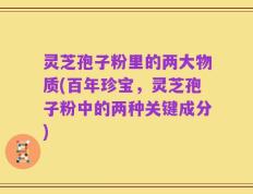 灵芝孢子粉里的两大物质(百年珍宝，灵芝孢子粉中的两种关键成分)