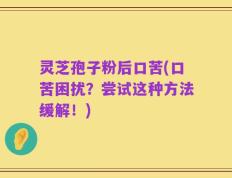 灵芝孢子粉后口苦(口苦困扰？尝试这种方法缓解！)