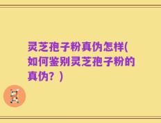 灵芝孢子粉真伪怎样(如何鉴别灵芝孢子粉的真伪？)