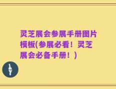 灵芝展会参展手册图片模板(参展必看！灵芝展会必备手册！)