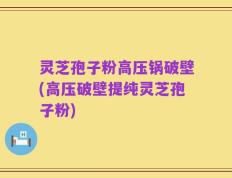 灵芝孢子粉高压锅破壁(高压破壁提纯灵芝孢子粉)