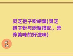 灵芝孢子粉螃蟹(灵芝孢子粉与螃蟹搭配，营养美味的好滋味)