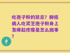 吃孢子粉的禁忌？肺癌病人吃灵芝孢子粉身上发痒起疙瘩是怎么回事？