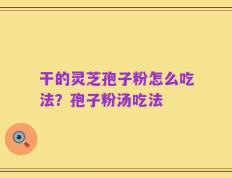 干的灵芝孢子粉怎么吃法？孢子粉汤吃法