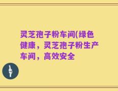 灵芝孢子粉车间(绿色健康，灵芝孢子粉生产车间，高效安全