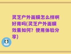 灵芝户外面膜怎么样啊好用吗(灵芝户外面膜效果如何？使用体验分享)