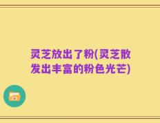 灵芝放出了粉(灵芝散发出丰富的粉色光芒)