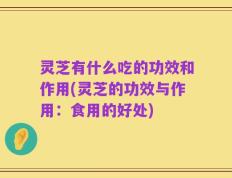 灵芝有什么吃的功效和作用(灵芝的功效与作用：食用的好处)