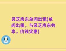 灵芝房东单间出租(单间出租，与灵芝房东共享，价钱实惠)